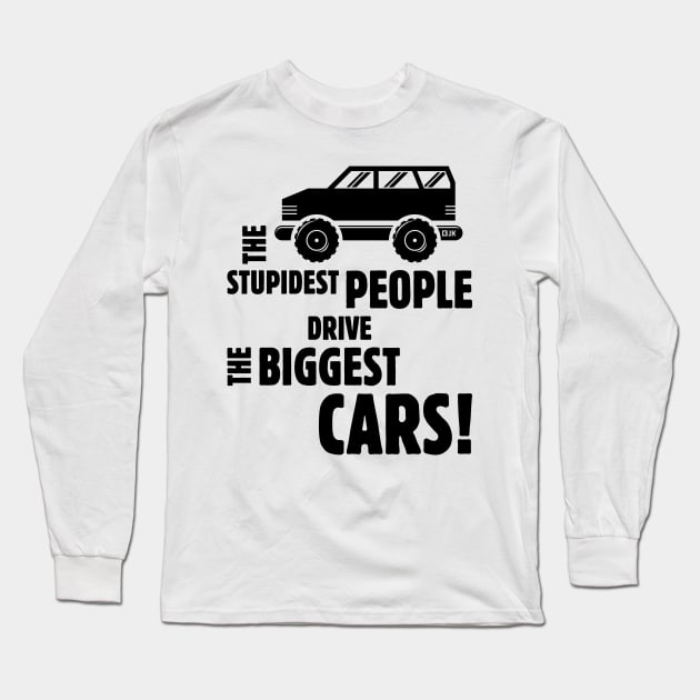 The Stupidest People Drive The Biggest Cars! (Black) Long Sleeve T-Shirt by MrFaulbaum